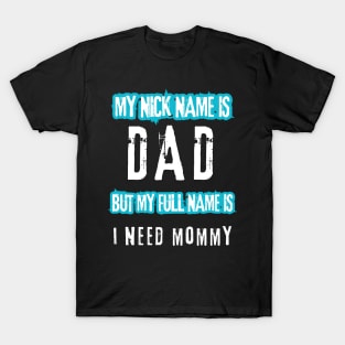 My nick name is dad but my full name is I need Mommy T-Shirt